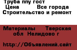 Труба ппу гост 30732-2006 › Цена ­ 333 - Все города Строительство и ремонт » Материалы   . Тверская обл.,Нелидово г.